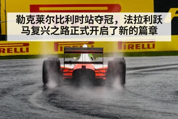勒克莱尔比利时站夺冠，法拉利跃马复兴之路正式开启了新的篇章