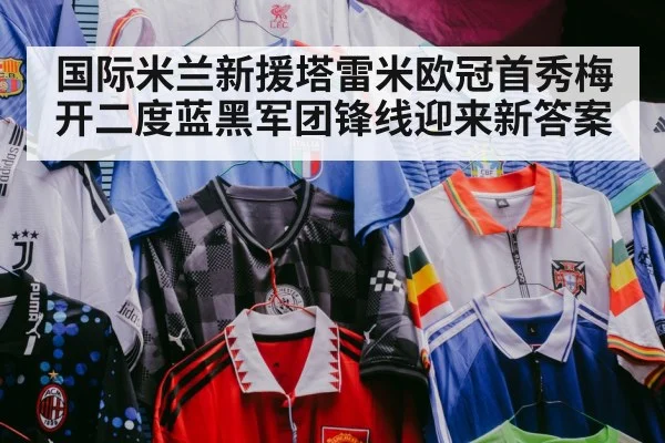 国际米兰新援塔雷米欧冠首秀梅开二度蓝黑军团锋线迎来新答案
