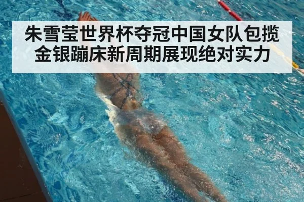 朱雪莹世界杯夺冠中国女队包揽金银蹦床新周期展现绝对实力