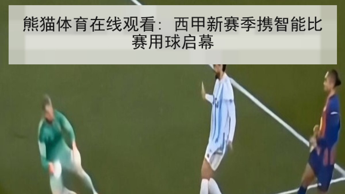 熊猫体育在线观看: 西甲新赛季携智能比赛用球启幕