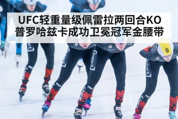 UFC轻重量级佩雷拉两回合KO普罗哈兹卡成功卫冕冠军金腰带